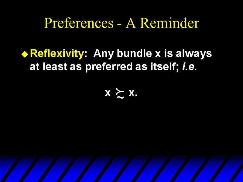 Preferences - A Reminder Reflexivity:  Any bundle x is always at least as